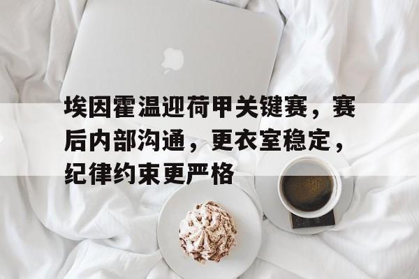 英雄联盟-包含埃因霍温迎荷甲关键赛，赛后内部沟通，更衣室稳定，纪律约束更严格的词条