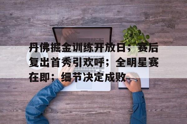 esports bet-关于丹佛掘金训练开放日；赛后复出首秀引欢呼；全明星赛在即；细节决定成败的信息