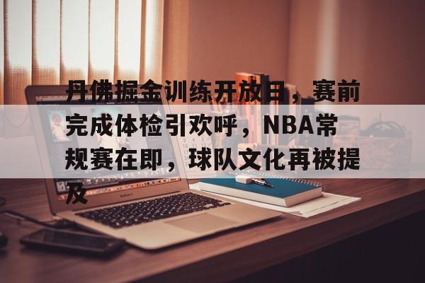 LoL-包含丹佛掘金训练开放日，赛前完成体检引欢呼，NBA常规赛在即，球队文化再被提及的词条
